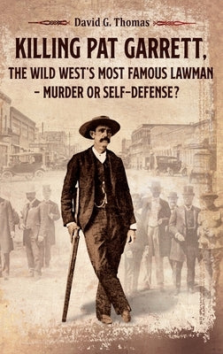 Killing Pat Garrett, The Wild West's Most Famous Lawman - Murder or Self-Defense? by Thomas, David G.