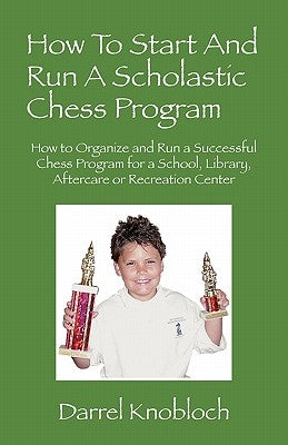How To Start And Run A Scholastic Chess Program: How to Organize and Run a Successful Chess Program for a School, Library, Aftercare or Recreation Cen Paperback Outskirts Press