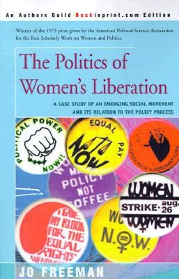 The Politics of Women's Liberation: A Case Study of an Emerging Social Movement and Its Relation to the Policy Process Paperback iUniverse
