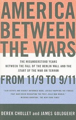 America Between the Wars: From 11/9 to 9/11: The Misunderstood Years Between the Fall of the Berlin Wall and the Start of the War on Terror by Chollet, Derek