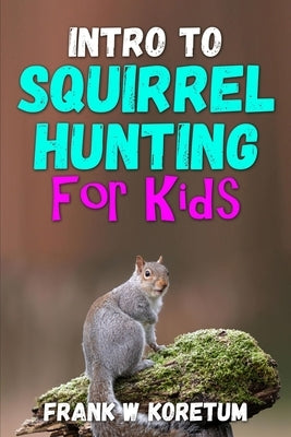 Intro to Squirrel Hunting for Kids Paperback Independently Published
