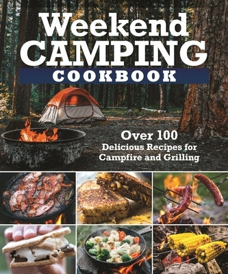 Weekend Camping Cookbook: Over 100 Delicious Recipes for Campfire and Grilling Fox Chapel Publishing