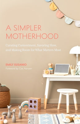 A Simpler Motherhood: Curating Contentment, Savoring Slow, and Making Room for What Matters Most (Tips for Moms, Simplify Parenting, School- Paperback Tma Press