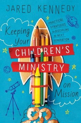 Keeping Your Children's Ministry on Mission: Practical Strategies for Discipling the Next Generation Paperback Crossway