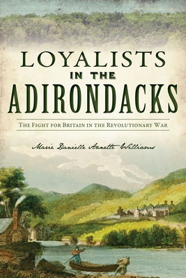 Loyalists in the Adirondacks: The Fight for Britain in the Revolutionary War Paperback History Press