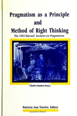 Pragmatism as a Principle and Method of Right Thinking: The 1903 Harvard Lectures on Pragmatism Paperback State University of New York Press
