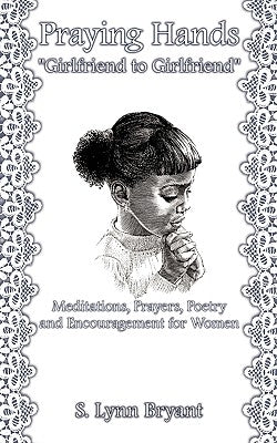 Praying Hands "Girlfriend to Girlfriend": Meditations, Prayers, Poetry and Encouragement for Women Paperback 1st Book Library