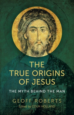 The True Origins of Jesus: The Myth Behind the Man Paperback Christian Alternative