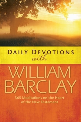 Daily Devotions with William Barclay: 365 Meditations on the Heart of the New Testament Westminster John Knox Press