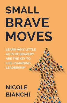 Small Brave Moves: Learn Why Little Acts of Bravery Are the Key to Life-Changing Leadership Paperback New Degree Press