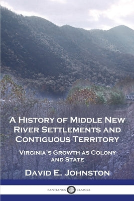 A History of Middle New River Settlements and Contiguous Territory: Virginia's Growth as Colony and State Paperback Pantianos Classics