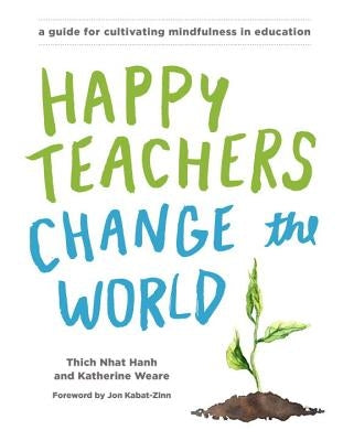 Happy Teachers Change the World: A Guide for Cultivating Mindfulness in Education Paperback Parallax Press