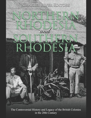 Northern Rhodesia and Southern Rhodesia: The Controversial History and Legacy of the British Colonies in the 20th Century Paperback Independently Published