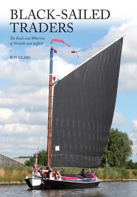 Black-Sailed Traders: The Keels and Wherries of Norfolk and Suffolk Paperback Peacock Press