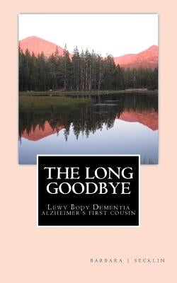 The Long Goodbye: Lewy Body Dementia - Alzheimer's First Cousin Paperback Createspace Independent Publishing Platform