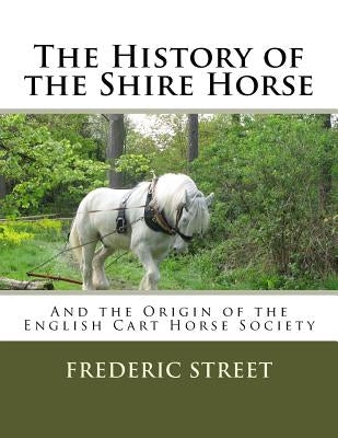 The History of the Shire Horse: And the Origin of the English Cart Horse Society Paperback Createspace Independent Publishing Platform