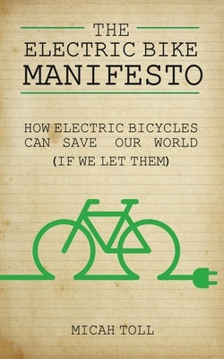 The Electric Bike Manifesto: How Electric Bicycles Can Save Our World (If We Let Them) Paperback Toll Publishing