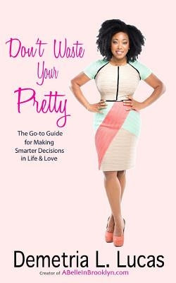 Don't Waste Your Pretty: The Go-to Guide for Making Smarter Decisions in Life & Love Paperback Books by Belle