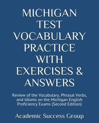 Michigan Test Vocabulary Practice with Exercises and Answers: Review of the Vocabulary, Phrasal Verbs, and Idioms on the Michigan English Proficiency Paperback Academic Success Group