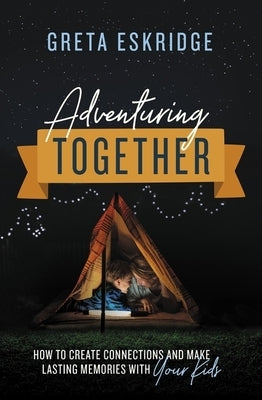 Adventuring Together: How to Create Connections and Make Lasting Memories with Your Kids Thomas Nelson