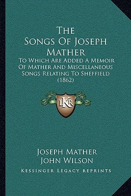 The Songs Of Joseph Mather: To Which Are Added A Memoir Of Mather And Miscellaneous Songs Relating To Sheffield (1862) Paperback Kessinger Publishing