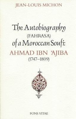 Autobiography of a Moroccan Sufi: Ahmad Ibn 'Ajiba [1747 - 1809] by Ajiba, Ibn