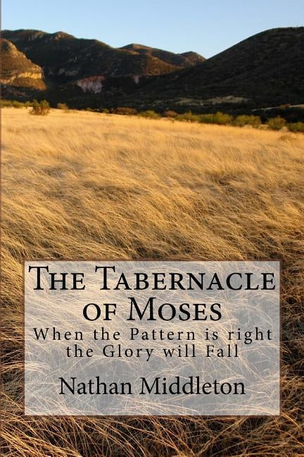 The Tabernacle of Moses: When the Pattern is right the Glory will Fall Paperback Createspace Independent Publishing Platform