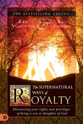 The Supernatural Ways of Royalty: Discovering Your Rights and Privileges of Being a Son or Daughter of God Paperback Destiny Image Incorporated