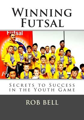 Winning Futsal: Secrets to Success in the Youth Game Paperback Robert Bell