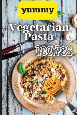 Yummy Vegetarian Pasta Recipes: Whether you are looking for a wholesome breakfast, lunch, dinner or snack ideas, these recipes will have your kids ask Paperback Angelica S. Davis