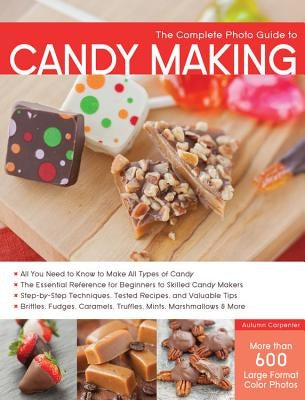 The Complete Photo Guide to Candy Making: All You Need to Know to Make All Types of Candy - The Essential Reference for Beginners to Skilled Candy Mak Paperback Quarry Books
