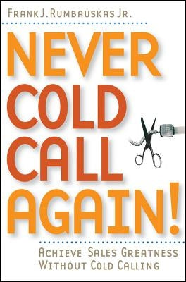 Never Cold Call Again: Achieve Sales Greatness Without Cold Calling Paperback Wiley