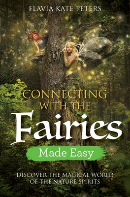 Connecting with the Fairies Made Easy: Discover the Magical World of the Nature Spirits by Peters, Flavia Kate