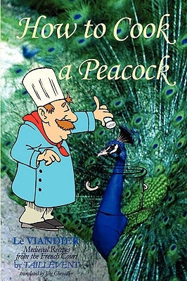 How To Cook A Peacock: Le Viandier: Medieval Recipes From The French Court Paperback Createspace Independent Publishing Platform
