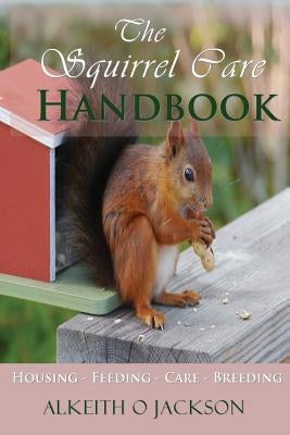 The Squirrel Care Handbook: Housing - Feeding - Care and Breeding Paperback Createspace Independent Publishing Platform