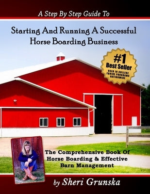 A Step By Step Guide To Starting And Running A Successful Horse Boarding Business: The Comprehensive Book Of Horse Boarding & Effective Barn Managemen Createspace Independent Publishing Platform