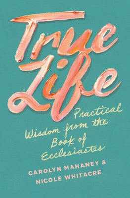 True Life: Practical Wisdom from the Book of Ecclesiastes Paperback Crossway