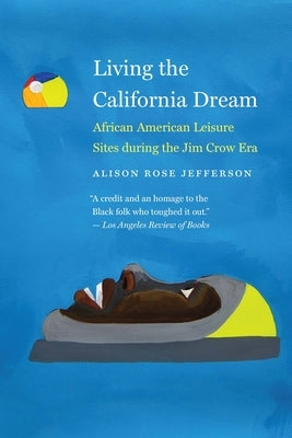 Living the California Dream: African American Leisure Sites During the Jim Crow Era Paperback University of Nebraska Press