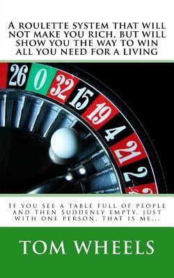 A roulette system that will not make you rich, but will show you the way to win all you need for a living: If you see a table full of people and then Paperback Createspace Independent Publishing Platform