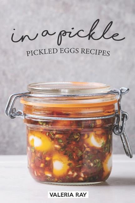 In a Pickle: Pickled Eggs Recipes Paperback Independently Published