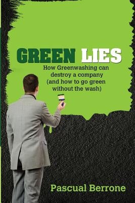 Green Lies: How Greenwashing can destroy a company (and how to go green without the wash) Paperback Createspace Independent Publishing Platform
