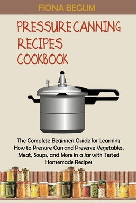 Pressure Canning Recipes Cookbook: The Complete Beginners Guide for Learning How to Pressure Can and Preserve Vegetables, Meat, Soups, and More in a J Paperback Core Publishing LLC