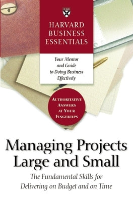 Harvard Business Essentials Managing Projects Large and Small: The Fundamental Skills for Delivering on Budget and on Time Paperback Harvard Business Review Press