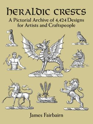 Heraldic Crests: A Pictorial Archive of 4,424 Designs for Artists and Craftspeople Paperback Dover Publications