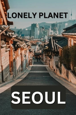 Lonely planet Seoul: Unveiling the hidden gems of South Korea's vibrant capital Paperback Independently Published