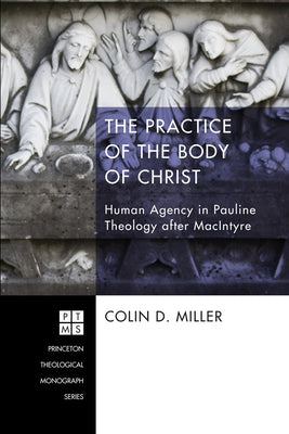 The Practice of the Body of Christ: Human Agency in Pauline Theology After MacIntyre Paperback Pickwick Publications