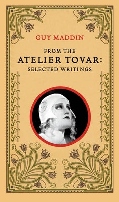 From the Atelier Tovar: Selected Writings of Guy Maddin Paperback Coach House Books