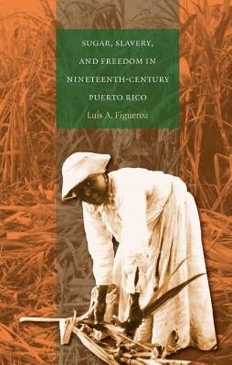 Sugar, Slavery, and Freedom in Nineteenth-Century Puerto Rico Paperback University of North Carolina Press