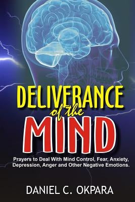Deliverance of the mind: Powerful Prayers to Deal With Mind Control, Fear, Anxiety, Depression, Anger and Other Negative Emotions - Gain Clarit Paperback Createspace Independent Publishing Platform
