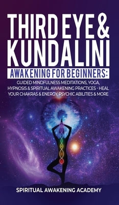 Third Eye & Kundalini Awakening for Beginners: Guided Mindfulness Meditations, Yoga, Hypnosis & Spiritual Awakening Practices - Heal Your Chakra's & E by Spiritual Awakening Academy